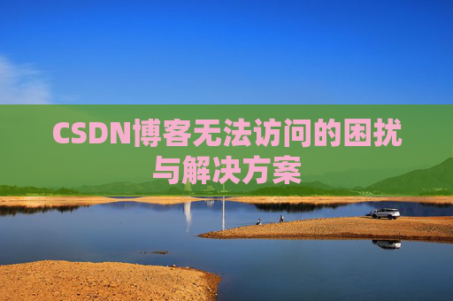 CSDN博客无法访问的困扰与解决方案